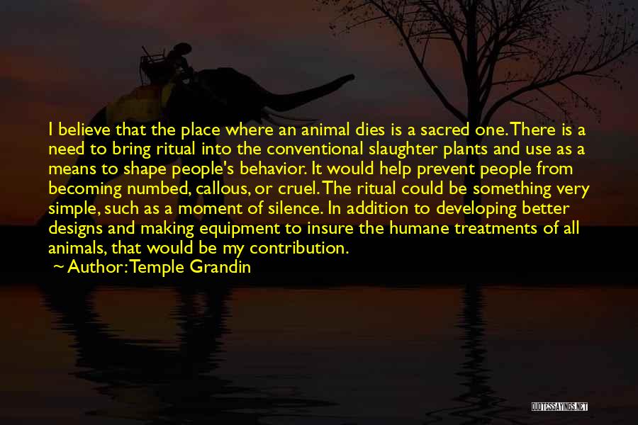 Temple Grandin Quotes: I Believe That The Place Where An Animal Dies Is A Sacred One. There Is A Need To Bring Ritual