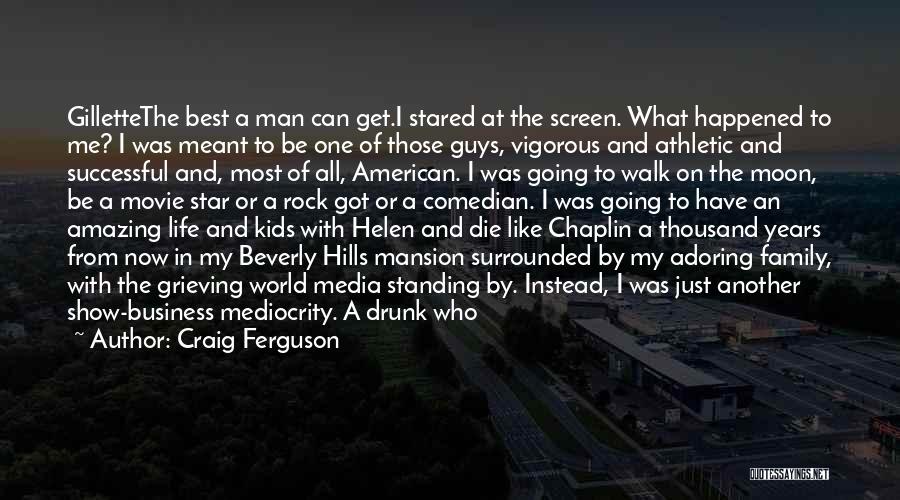 Craig Ferguson Quotes: Gillettethe Best A Man Can Get.i Stared At The Screen. What Happened To Me? I Was Meant To Be One