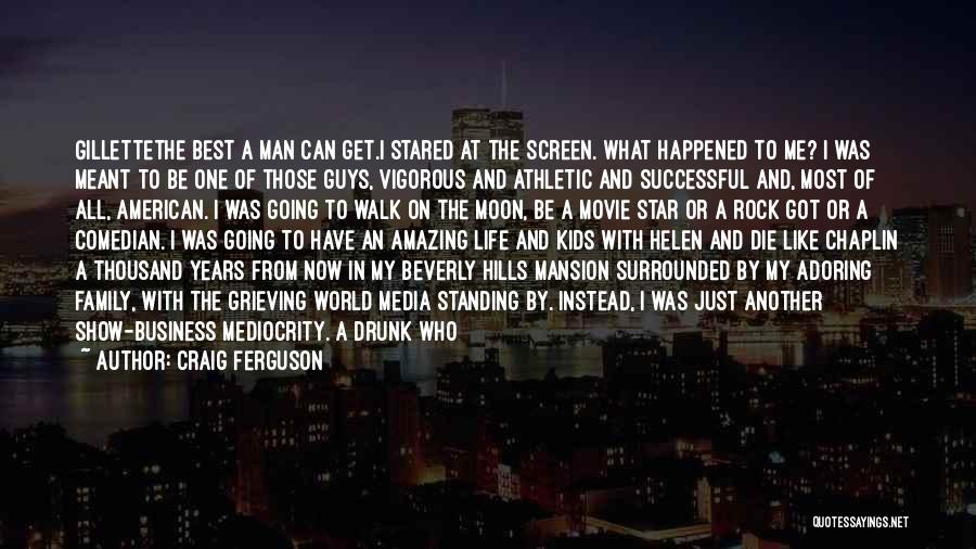 Craig Ferguson Quotes: Gillettethe Best A Man Can Get.i Stared At The Screen. What Happened To Me? I Was Meant To Be One