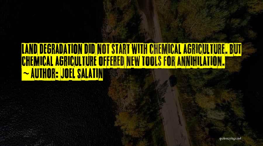 Joel Salatin Quotes: Land Degradation Did Not Start With Chemical Agriculture. But Chemical Agriculture Offered New Tools For Annihilation.