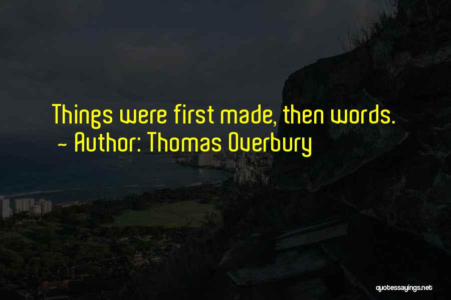 Thomas Overbury Quotes: Things Were First Made, Then Words.