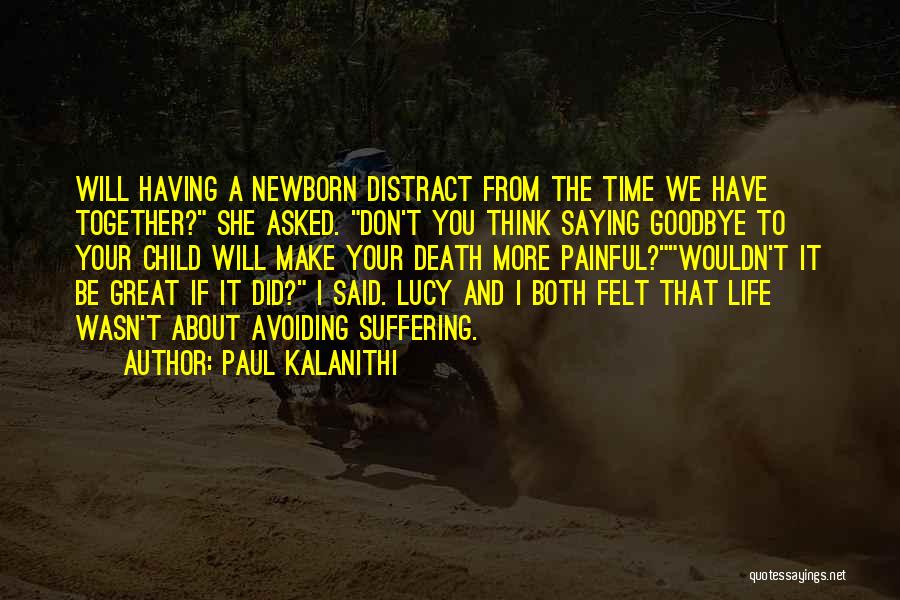 Paul Kalanithi Quotes: Will Having A Newborn Distract From The Time We Have Together? She Asked. Don't You Think Saying Goodbye To Your