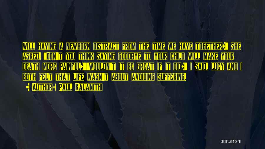Paul Kalanithi Quotes: Will Having A Newborn Distract From The Time We Have Together? She Asked. Don't You Think Saying Goodbye To Your
