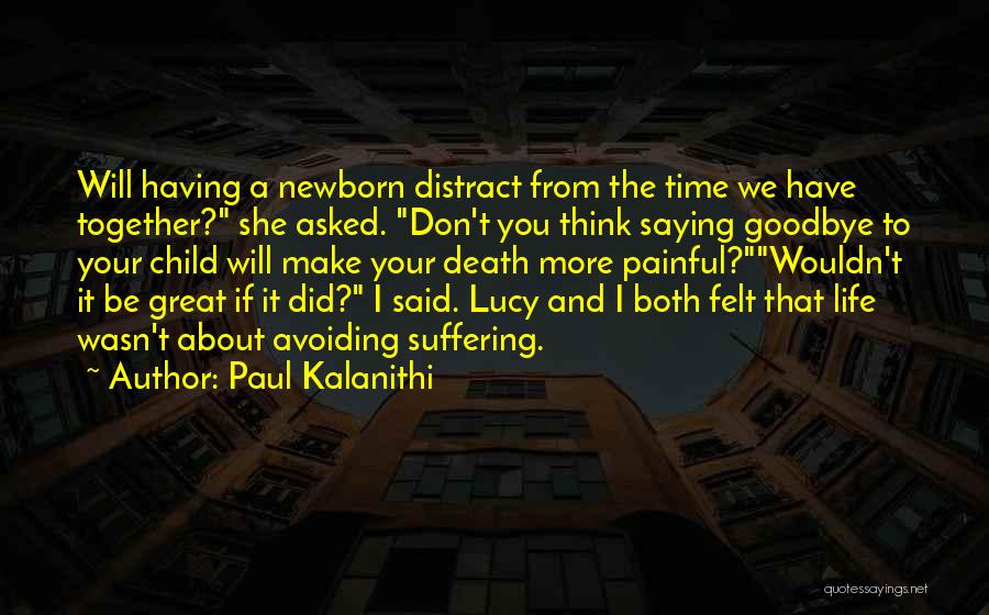 Paul Kalanithi Quotes: Will Having A Newborn Distract From The Time We Have Together? She Asked. Don't You Think Saying Goodbye To Your