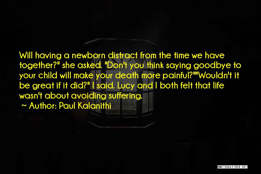 Paul Kalanithi Quotes: Will Having A Newborn Distract From The Time We Have Together? She Asked. Don't You Think Saying Goodbye To Your