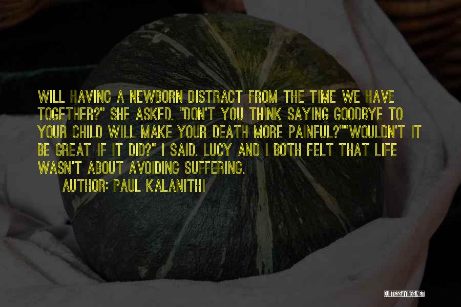 Paul Kalanithi Quotes: Will Having A Newborn Distract From The Time We Have Together? She Asked. Don't You Think Saying Goodbye To Your