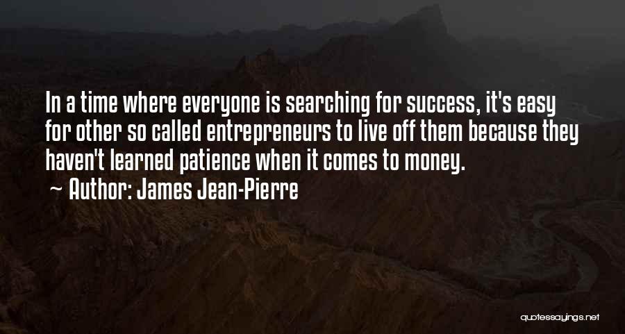 James Jean-Pierre Quotes: In A Time Where Everyone Is Searching For Success, It's Easy For Other So Called Entrepreneurs To Live Off Them