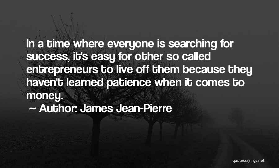 James Jean-Pierre Quotes: In A Time Where Everyone Is Searching For Success, It's Easy For Other So Called Entrepreneurs To Live Off Them