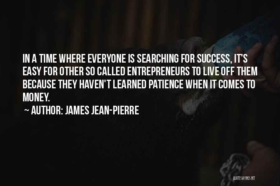James Jean-Pierre Quotes: In A Time Where Everyone Is Searching For Success, It's Easy For Other So Called Entrepreneurs To Live Off Them