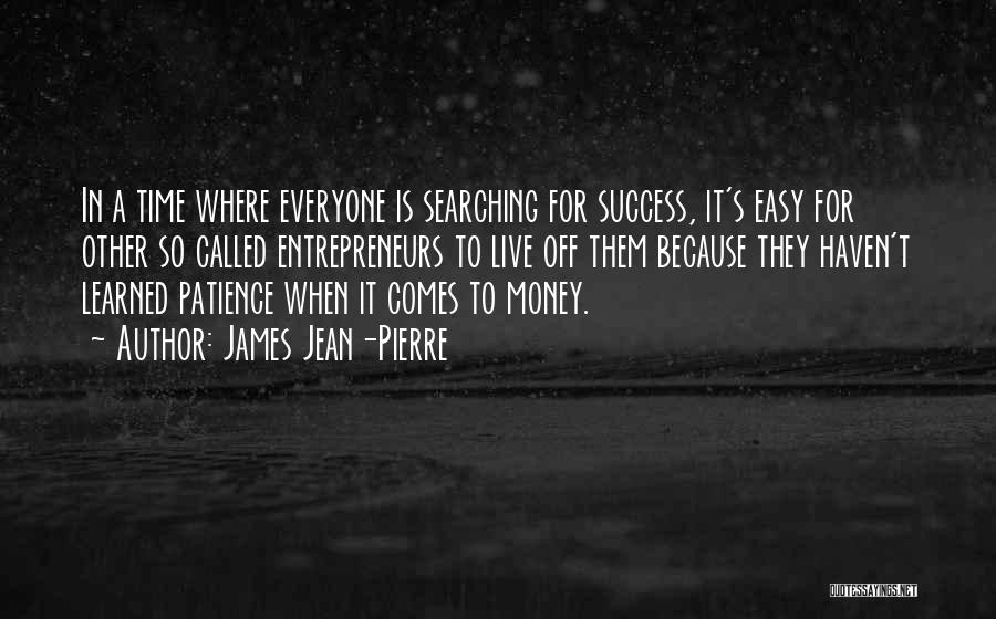 James Jean-Pierre Quotes: In A Time Where Everyone Is Searching For Success, It's Easy For Other So Called Entrepreneurs To Live Off Them