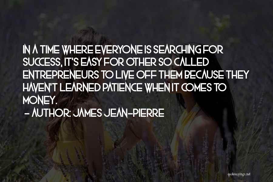 James Jean-Pierre Quotes: In A Time Where Everyone Is Searching For Success, It's Easy For Other So Called Entrepreneurs To Live Off Them