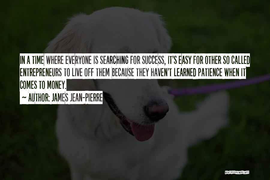 James Jean-Pierre Quotes: In A Time Where Everyone Is Searching For Success, It's Easy For Other So Called Entrepreneurs To Live Off Them