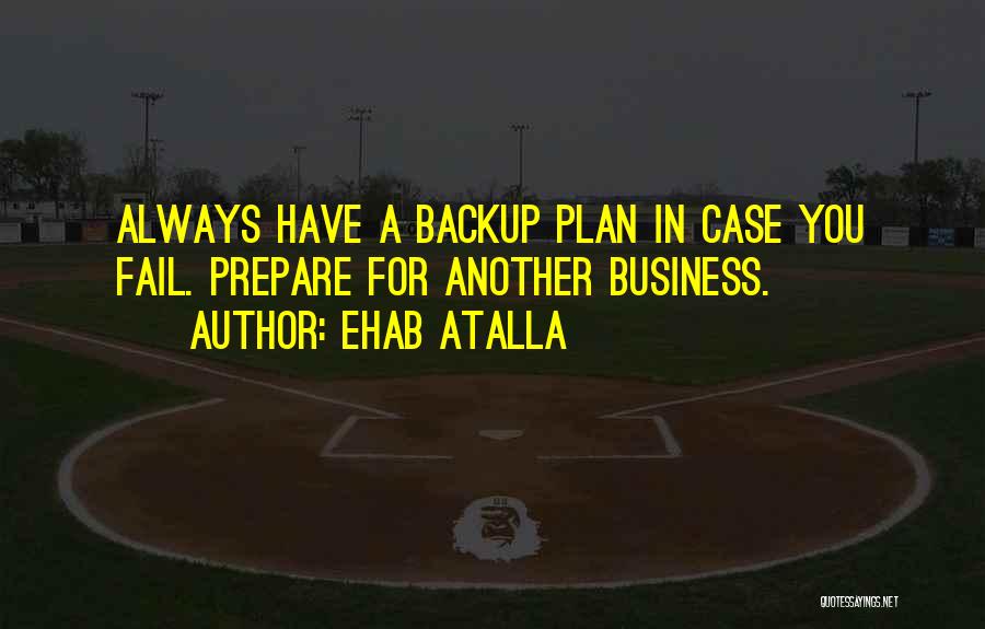 Ehab Atalla Quotes: Always Have A Backup Plan In Case You Fail. Prepare For Another Business.