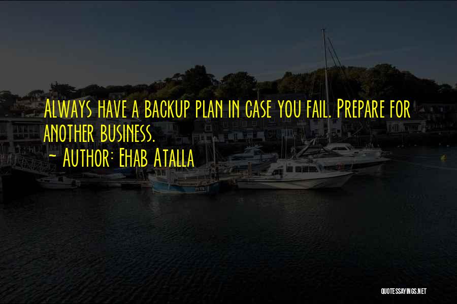 Ehab Atalla Quotes: Always Have A Backup Plan In Case You Fail. Prepare For Another Business.