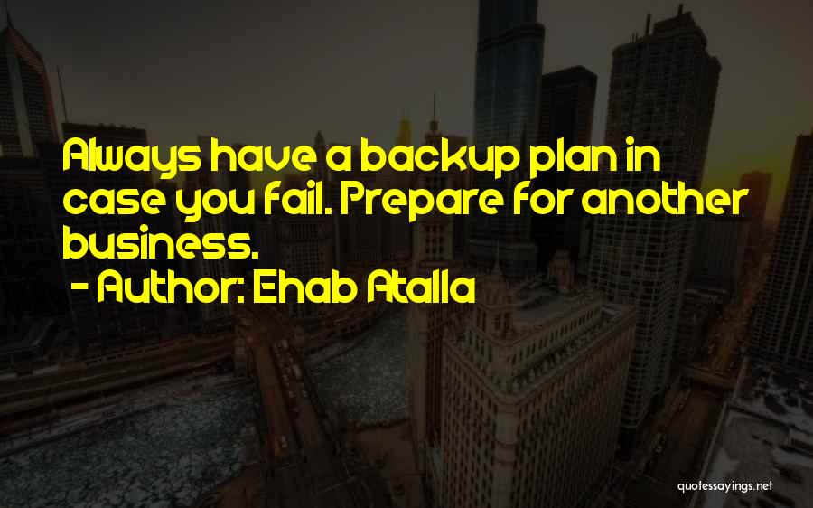 Ehab Atalla Quotes: Always Have A Backup Plan In Case You Fail. Prepare For Another Business.