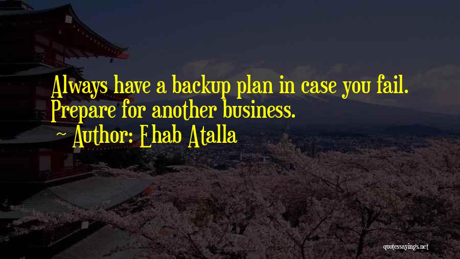 Ehab Atalla Quotes: Always Have A Backup Plan In Case You Fail. Prepare For Another Business.