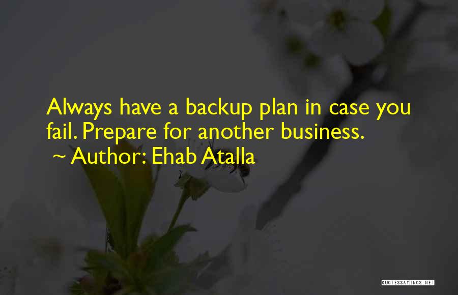 Ehab Atalla Quotes: Always Have A Backup Plan In Case You Fail. Prepare For Another Business.