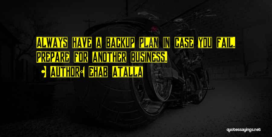 Ehab Atalla Quotes: Always Have A Backup Plan In Case You Fail. Prepare For Another Business.