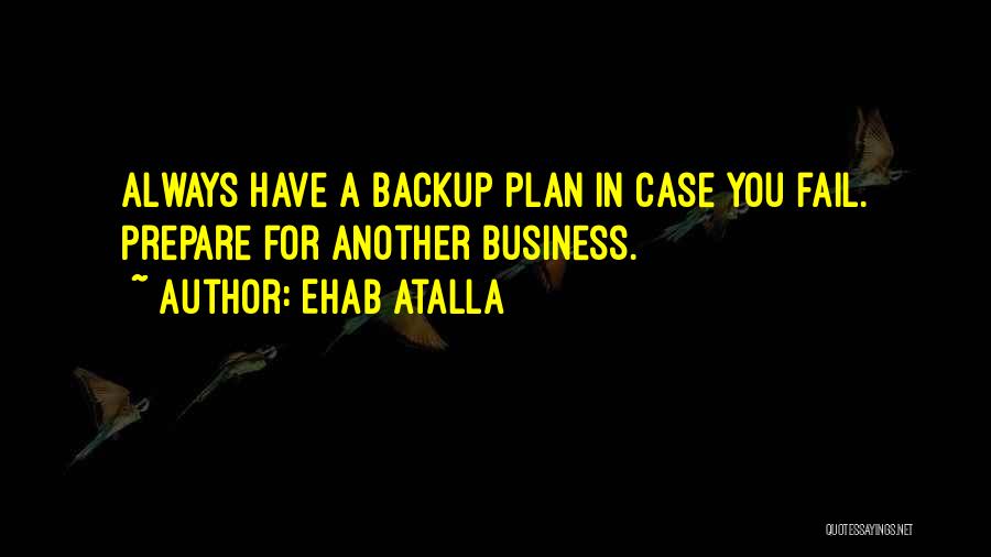 Ehab Atalla Quotes: Always Have A Backup Plan In Case You Fail. Prepare For Another Business.