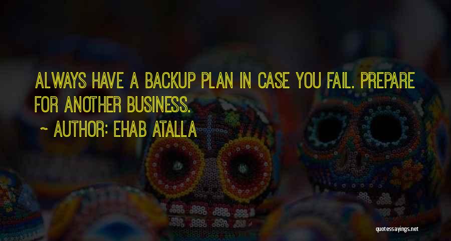 Ehab Atalla Quotes: Always Have A Backup Plan In Case You Fail. Prepare For Another Business.