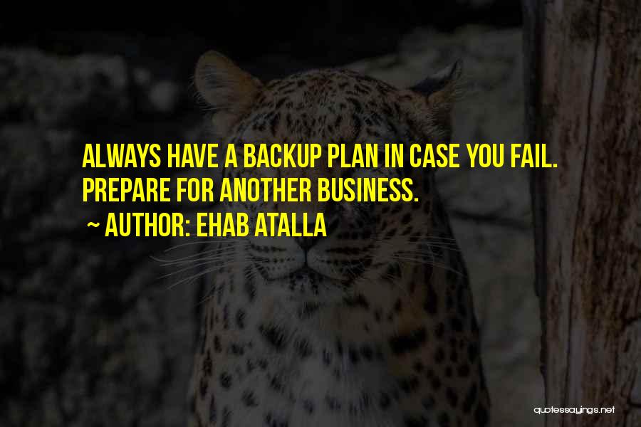 Ehab Atalla Quotes: Always Have A Backup Plan In Case You Fail. Prepare For Another Business.