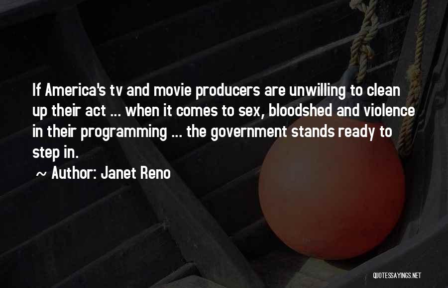 Janet Reno Quotes: If America's Tv And Movie Producers Are Unwilling To Clean Up Their Act ... When It Comes To Sex, Bloodshed