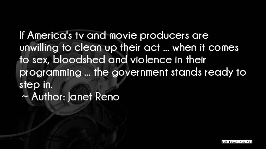 Janet Reno Quotes: If America's Tv And Movie Producers Are Unwilling To Clean Up Their Act ... When It Comes To Sex, Bloodshed