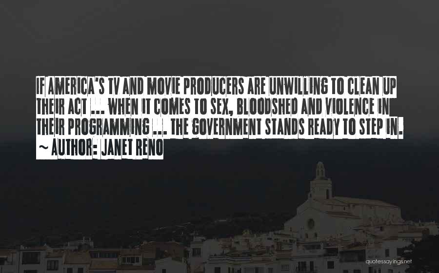 Janet Reno Quotes: If America's Tv And Movie Producers Are Unwilling To Clean Up Their Act ... When It Comes To Sex, Bloodshed