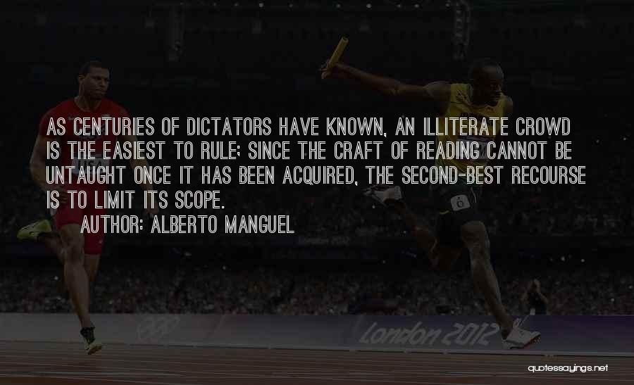 Alberto Manguel Quotes: As Centuries Of Dictators Have Known, An Illiterate Crowd Is The Easiest To Rule; Since The Craft Of Reading Cannot