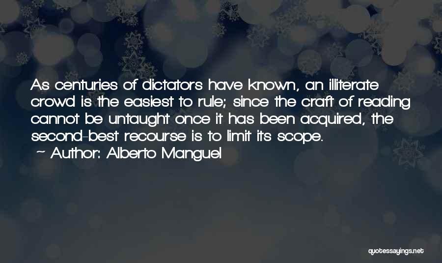 Alberto Manguel Quotes: As Centuries Of Dictators Have Known, An Illiterate Crowd Is The Easiest To Rule; Since The Craft Of Reading Cannot