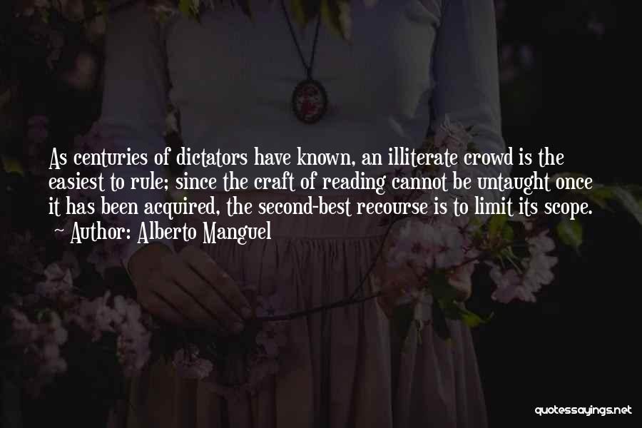 Alberto Manguel Quotes: As Centuries Of Dictators Have Known, An Illiterate Crowd Is The Easiest To Rule; Since The Craft Of Reading Cannot