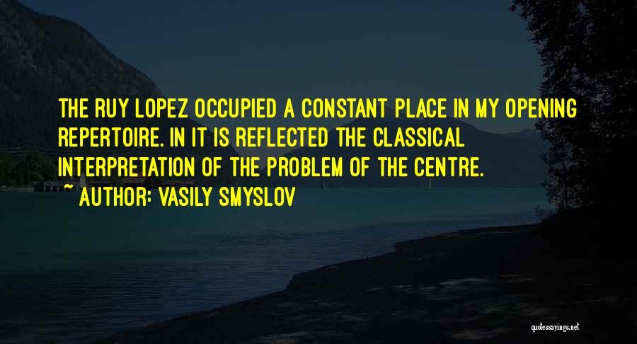 Vasily Smyslov Quotes: The Ruy Lopez Occupied A Constant Place In My Opening Repertoire. In It Is Reflected The Classical Interpretation Of The