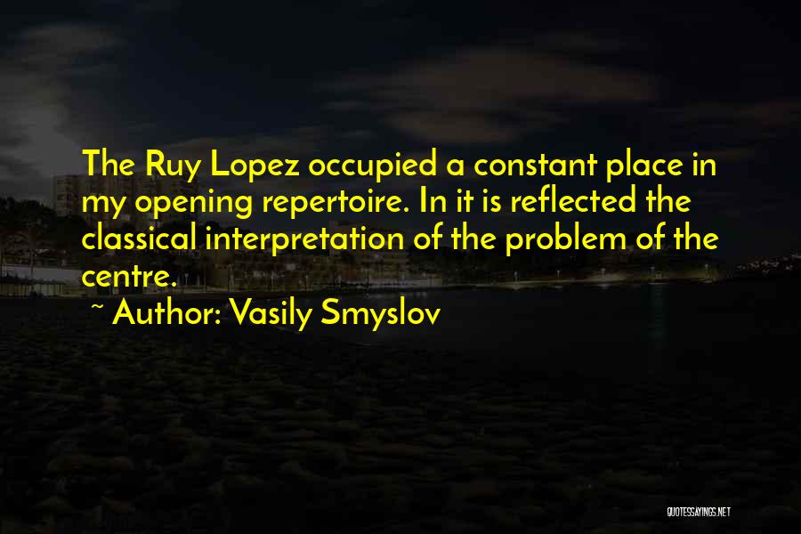 Vasily Smyslov Quotes: The Ruy Lopez Occupied A Constant Place In My Opening Repertoire. In It Is Reflected The Classical Interpretation Of The