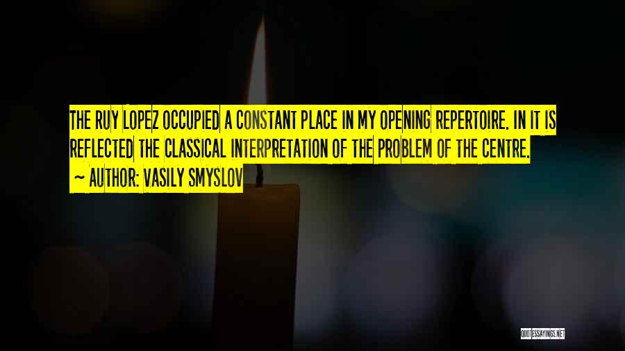 Vasily Smyslov Quotes: The Ruy Lopez Occupied A Constant Place In My Opening Repertoire. In It Is Reflected The Classical Interpretation Of The