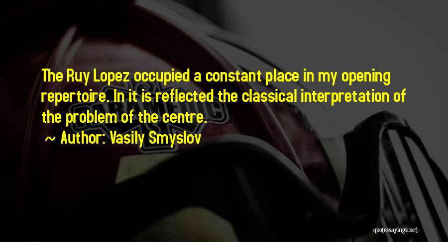 Vasily Smyslov Quotes: The Ruy Lopez Occupied A Constant Place In My Opening Repertoire. In It Is Reflected The Classical Interpretation Of The