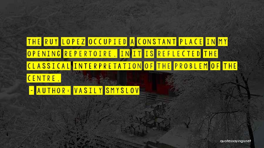 Vasily Smyslov Quotes: The Ruy Lopez Occupied A Constant Place In My Opening Repertoire. In It Is Reflected The Classical Interpretation Of The