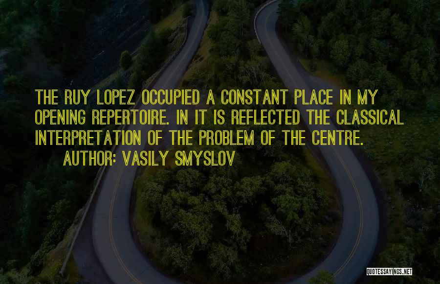 Vasily Smyslov Quotes: The Ruy Lopez Occupied A Constant Place In My Opening Repertoire. In It Is Reflected The Classical Interpretation Of The