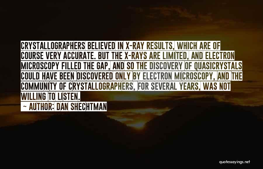 Dan Shechtman Quotes: Crystallographers Believed In X-ray Results, Which Are Of Course Very Accurate. But The X-rays Are Limited, And Electron Microscopy Filled
