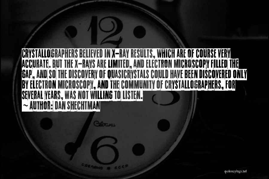 Dan Shechtman Quotes: Crystallographers Believed In X-ray Results, Which Are Of Course Very Accurate. But The X-rays Are Limited, And Electron Microscopy Filled