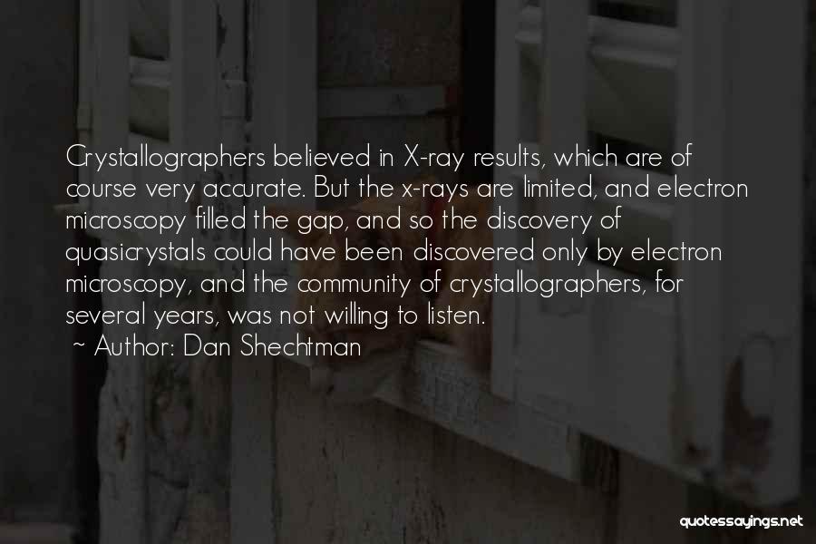 Dan Shechtman Quotes: Crystallographers Believed In X-ray Results, Which Are Of Course Very Accurate. But The X-rays Are Limited, And Electron Microscopy Filled