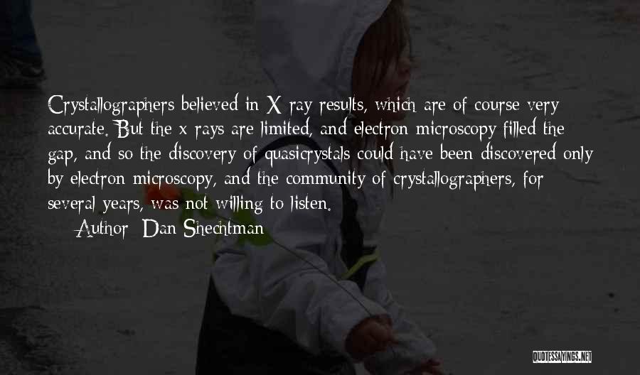 Dan Shechtman Quotes: Crystallographers Believed In X-ray Results, Which Are Of Course Very Accurate. But The X-rays Are Limited, And Electron Microscopy Filled