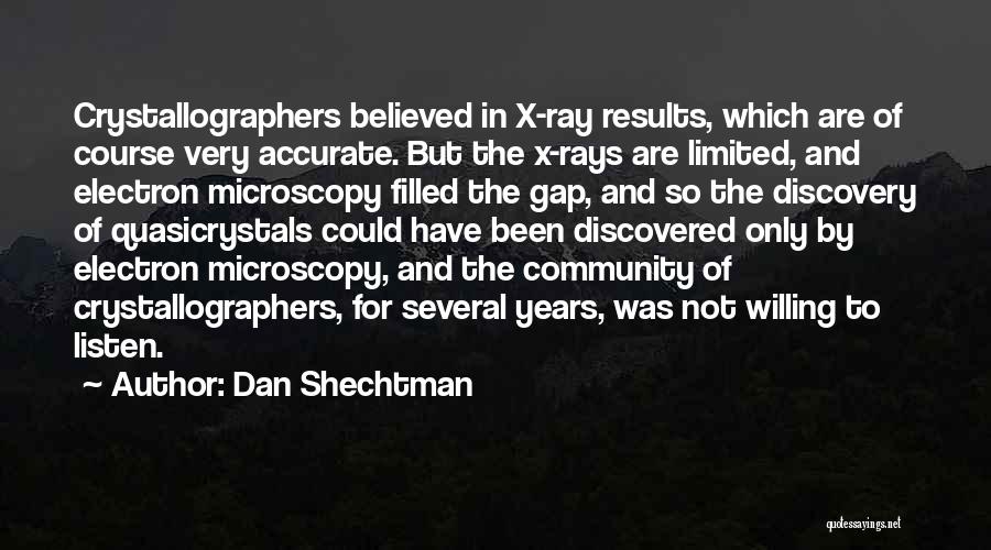 Dan Shechtman Quotes: Crystallographers Believed In X-ray Results, Which Are Of Course Very Accurate. But The X-rays Are Limited, And Electron Microscopy Filled