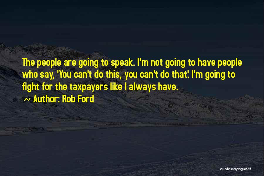 Rob Ford Quotes: The People Are Going To Speak. I'm Not Going To Have People Who Say, 'you Can't Do This, You Can't