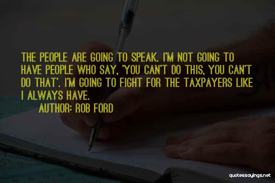 Rob Ford Quotes: The People Are Going To Speak. I'm Not Going To Have People Who Say, 'you Can't Do This, You Can't