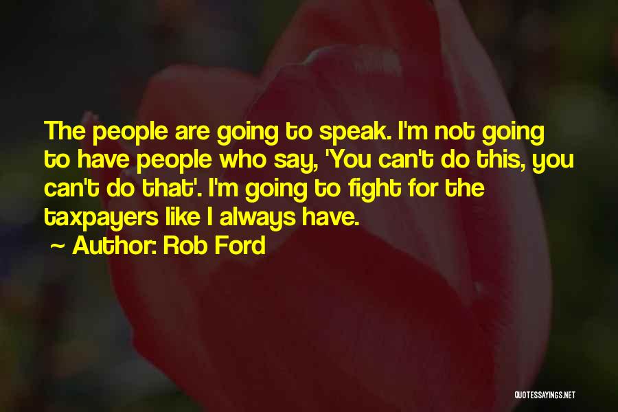 Rob Ford Quotes: The People Are Going To Speak. I'm Not Going To Have People Who Say, 'you Can't Do This, You Can't