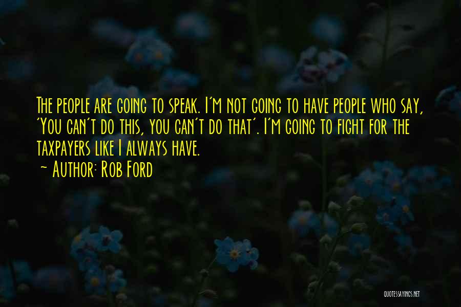 Rob Ford Quotes: The People Are Going To Speak. I'm Not Going To Have People Who Say, 'you Can't Do This, You Can't