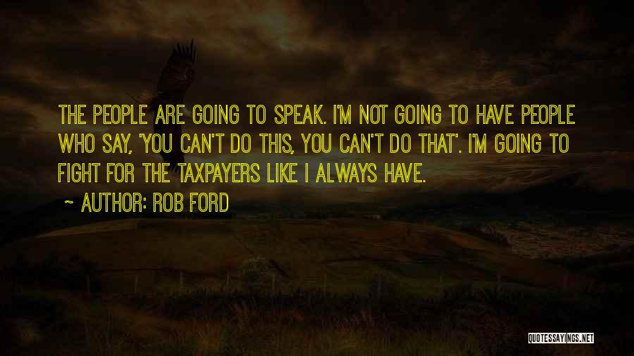 Rob Ford Quotes: The People Are Going To Speak. I'm Not Going To Have People Who Say, 'you Can't Do This, You Can't
