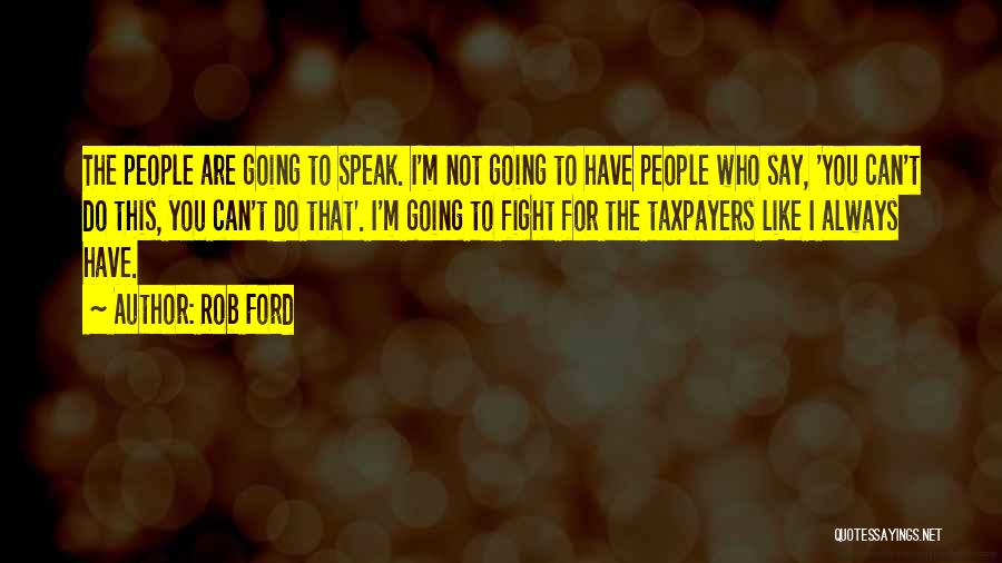 Rob Ford Quotes: The People Are Going To Speak. I'm Not Going To Have People Who Say, 'you Can't Do This, You Can't
