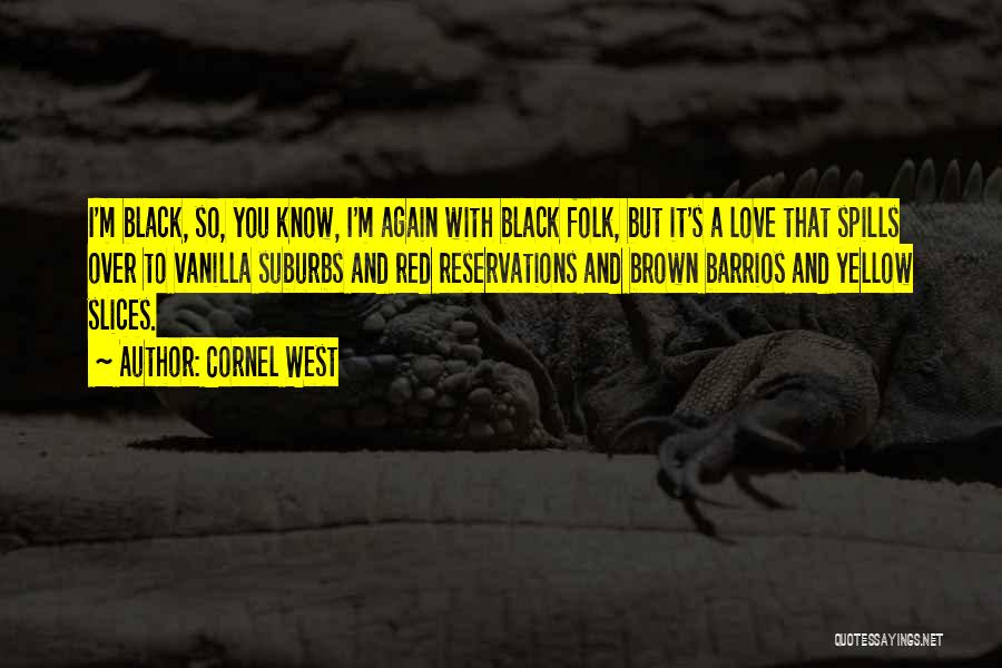 Cornel West Quotes: I'm Black, So, You Know, I'm Again With Black Folk, But It's A Love That Spills Over To Vanilla Suburbs
