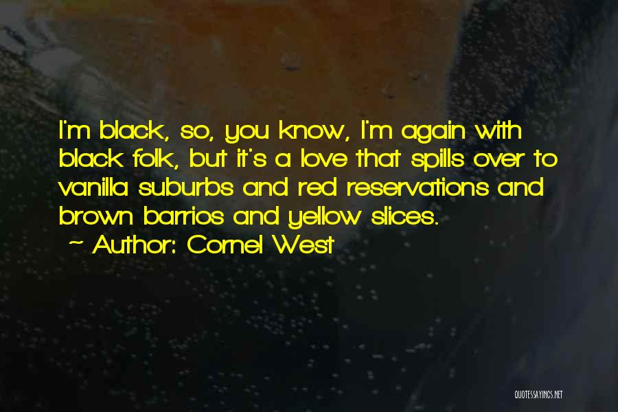 Cornel West Quotes: I'm Black, So, You Know, I'm Again With Black Folk, But It's A Love That Spills Over To Vanilla Suburbs